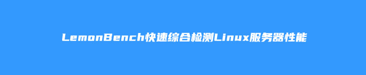 LemonBench快速综合检测Linux服务器性能（硬件网络和下载速度）
