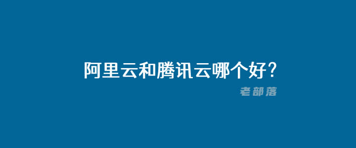 阿里云和腾讯云服务器选择哪个比较好（细数各路服务商套路）