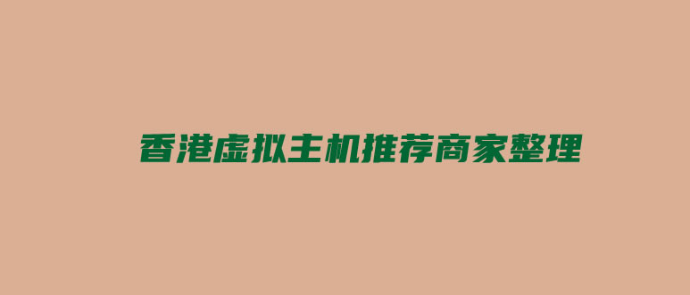 香港虚拟主机租用商家推荐整理 香港虚拟主机排行和特点