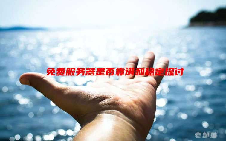 哪里有免费服务器申请？免费服务器是否靠谱和稳定
