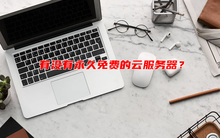 有没有永久免费的云服务器？免费云服务器的一些套路