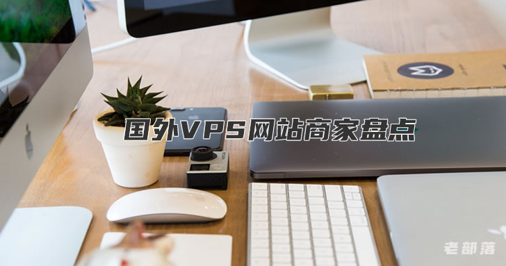 几个常用的国外VPS网站商家盘点和特点评价