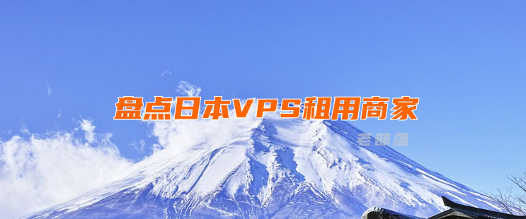 盘点日本VPS租用商家 便宜日本VPS推荐和选择技巧