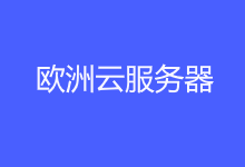 5个常用便宜欧洲云服务器租用推荐（欧洲外贸服务器商家）