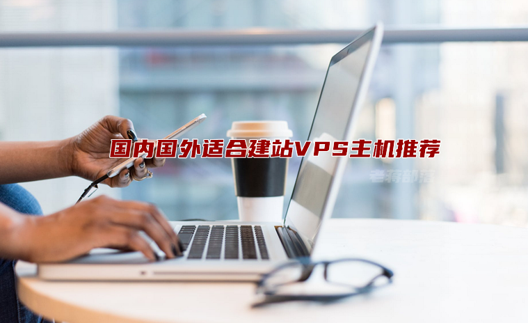 适合建站VPS主机选择哪个？几款主流建站云服务器商家推荐