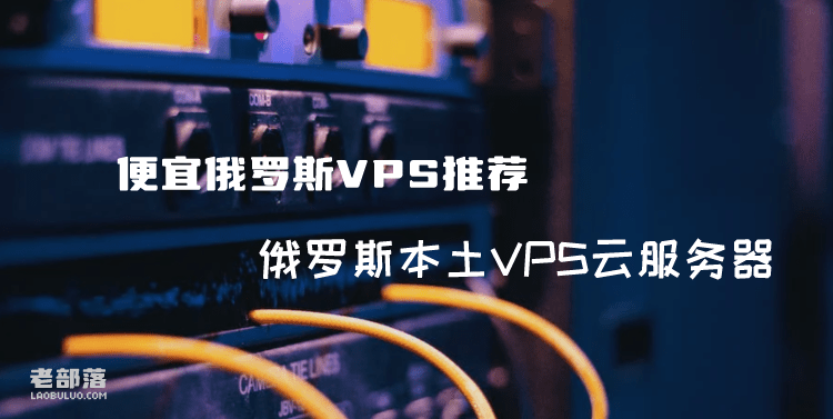 2023便宜俄罗斯VPS推荐 俄罗斯本土VPS云服务器