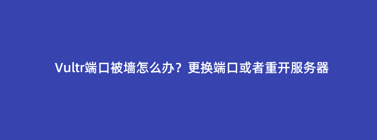 Vultr端口被墙怎么办?更换端口或者重开服务器