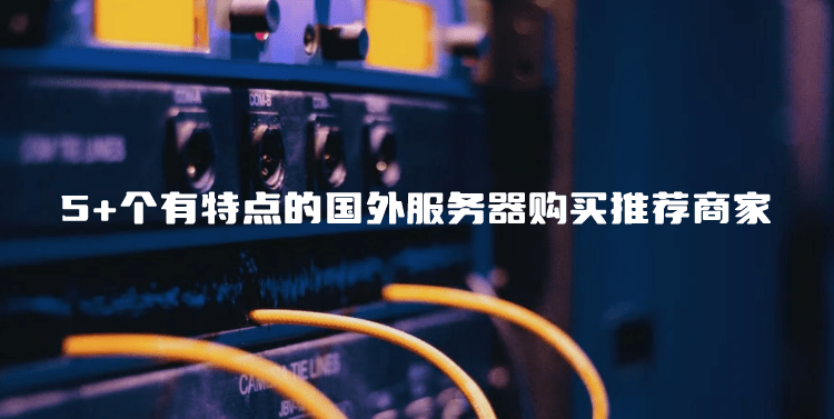 5+个有特点的国外服务器购买推荐商家