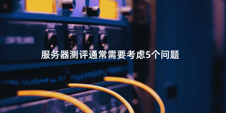 服务器测评通常需要考虑5个问题