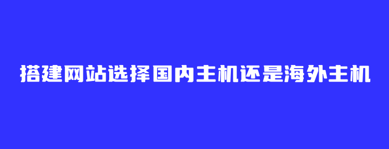 搭建网站选择国内主机还是海外主机 取决于项目用户群