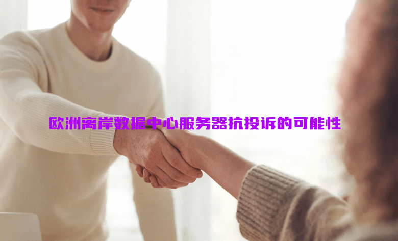 谈一谈欧洲离岸数据中心服务器抗投诉的可能性