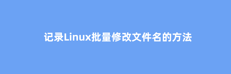 记录Linux批量修改文件名的方法